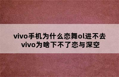 vivo手机为什么恋舞ol进不去 vivo为啥下不了恋与深空